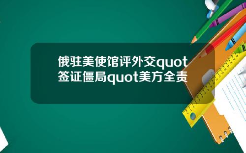 俄驻美使馆评外交quot签证僵局quot美方全责