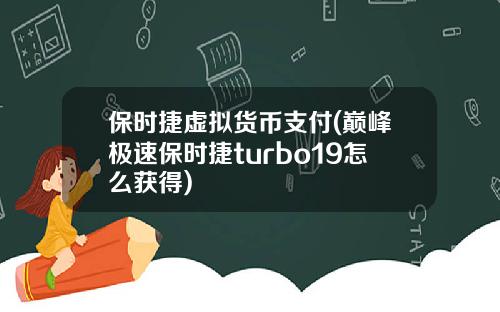 保时捷虚拟货币支付(巅峰极速保时捷turbo19怎么获得)
