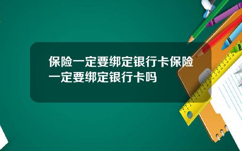 保险一定要绑定银行卡保险一定要绑定银行卡吗