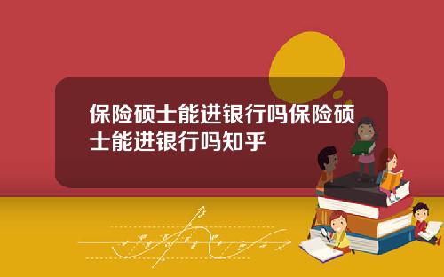 保险硕士能进银行吗保险硕士能进银行吗知乎
