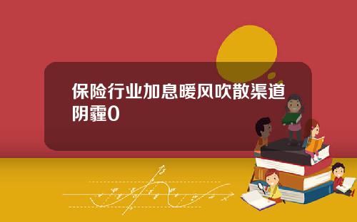 保险行业加息暖风吹散渠道阴霾0