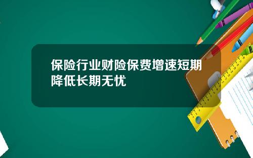 保险行业财险保费增速短期降低长期无忧