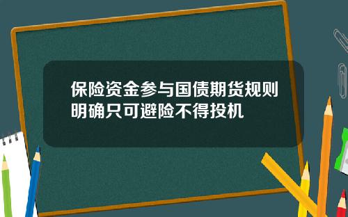 保险资金参与国债期货规则明确只可避险不得投机