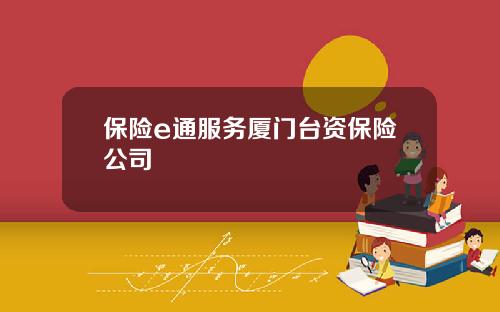 保险e通服务厦门台资保险公司