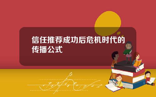 信任推荐成功后危机时代的传播公式