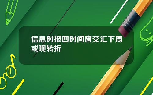 信息时报四时间窗交汇下周或现转折