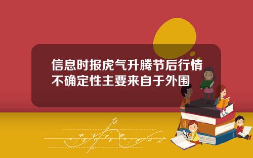 信息时报虎气升腾节后行情不确定性主要来自于外围