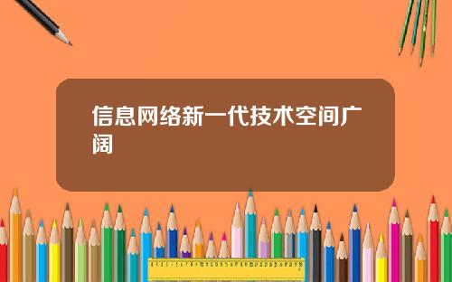 信息网络新一代技术空间广阔