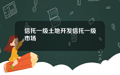 信托一级土地开发信托一级市场