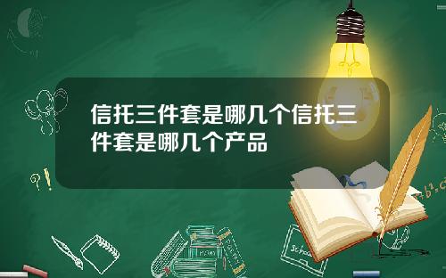 信托三件套是哪几个信托三件套是哪几个产品
