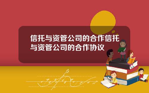 信托与资管公司的合作信托与资管公司的合作协议
