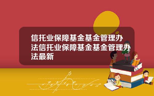 信托业保障基金基金管理办法信托业保障基金基金管理办法最新
