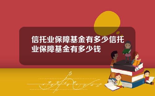 信托业保障基金有多少信托业保障基金有多少钱