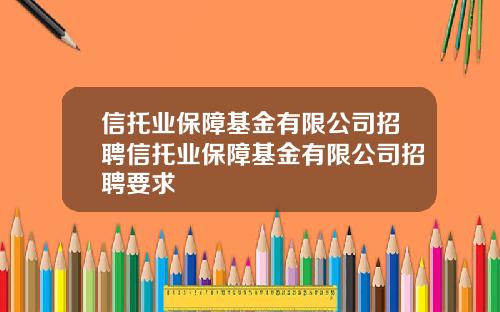 信托业保障基金有限公司招聘信托业保障基金有限公司招聘要求