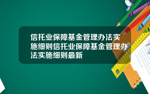信托业保障基金管理办法实施细则信托业保障基金管理办法实施细则最新