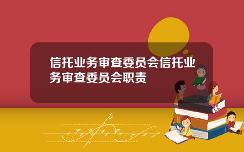 信托业务审查委员会信托业务审查委员会职责