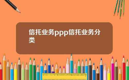 信托业务ppp信托业务分类