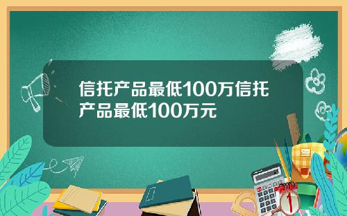 信托产品最低100万信托产品最低100万元