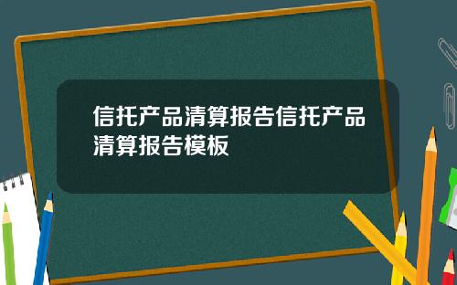 信托产品清算报告信托产品清算报告模板
