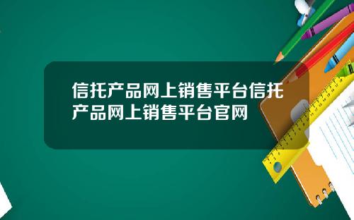 信托产品网上销售平台信托产品网上销售平台官网