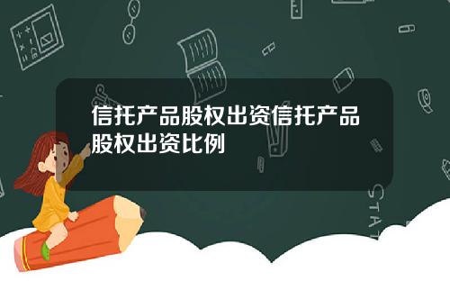 信托产品股权出资信托产品股权出资比例