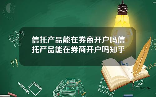 信托产品能在券商开户吗信托产品能在券商开户吗知乎
