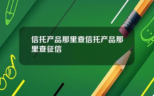 信托产品那里查信托产品那里查征信