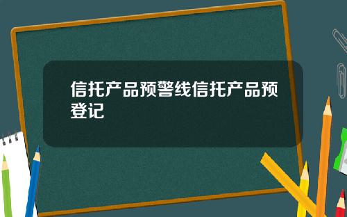 信托产品预警线信托产品预登记