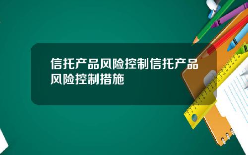 信托产品风险控制信托产品风险控制措施