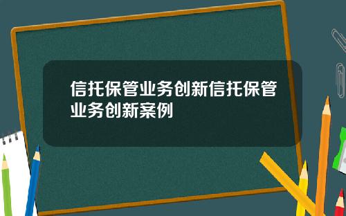 信托保管业务创新信托保管业务创新案例
