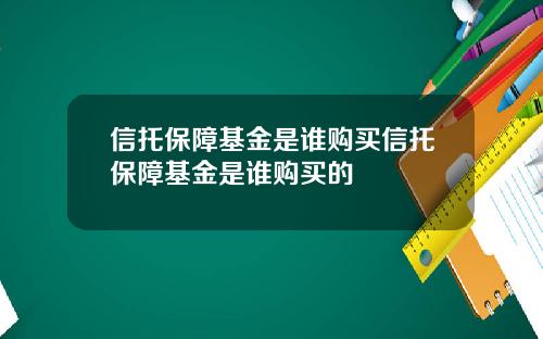 信托保障基金是谁购买信托保障基金是谁购买的