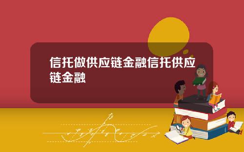 信托做供应链金融信托供应链金融
