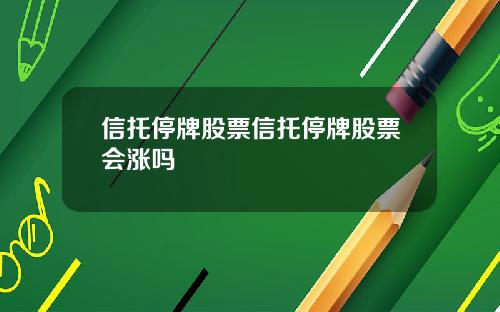 信托停牌股票信托停牌股票会涨吗