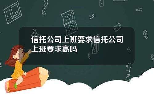 信托公司上班要求信托公司上班要求高吗