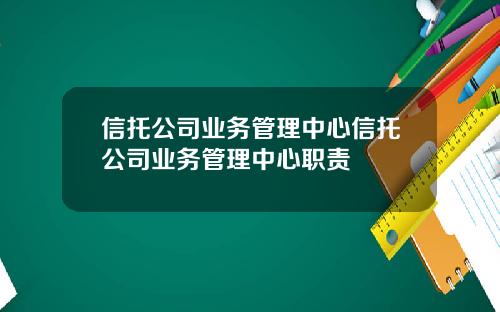 信托公司业务管理中心信托公司业务管理中心职责