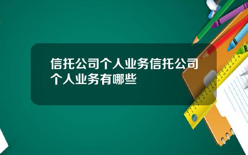 信托公司个人业务信托公司个人业务有哪些
