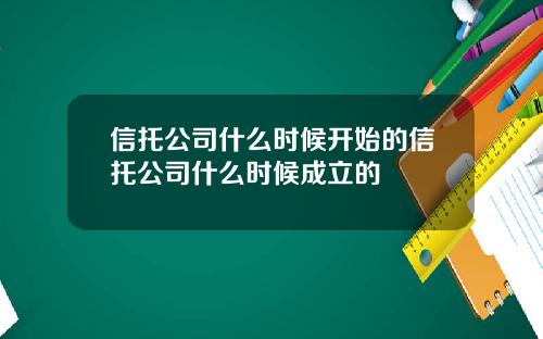 信托公司什么时候开始的信托公司什么时候成立的