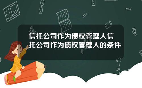 信托公司作为债权管理人信托公司作为债权管理人的条件