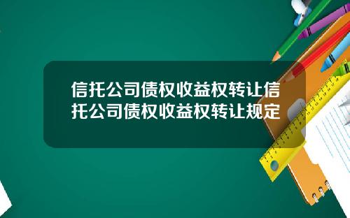 信托公司债权收益权转让信托公司债权收益权转让规定