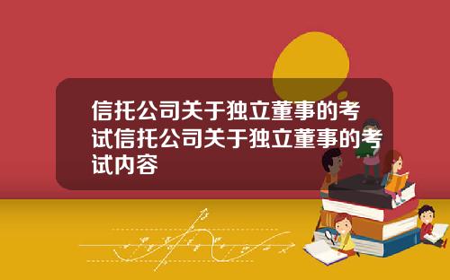 信托公司关于独立董事的考试信托公司关于独立董事的考试内容