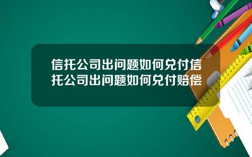 信托公司出问题如何兑付信托公司出问题如何兑付赔偿