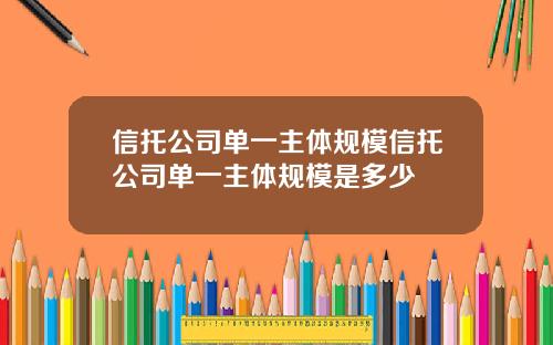信托公司单一主体规模信托公司单一主体规模是多少