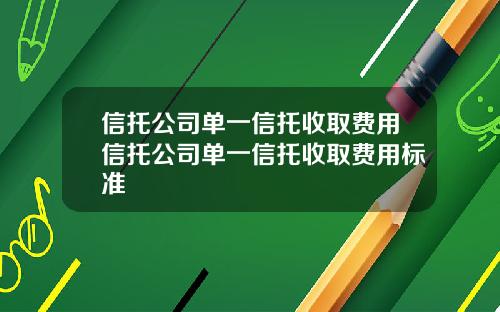 信托公司单一信托收取费用信托公司单一信托收取费用标准