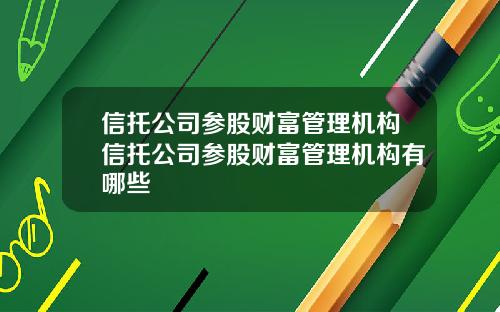 信托公司参股财富管理机构信托公司参股财富管理机构有哪些