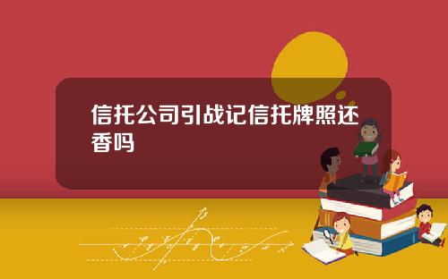 信托公司引战记信托牌照还香吗