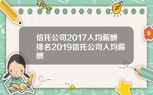 信托公司2017人均薪酬排名2019信托公司人均薪酬