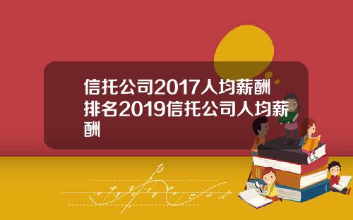 信托公司2017人均薪酬排名2019信托公司人均薪酬