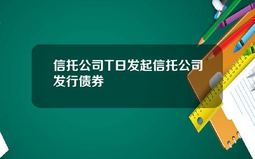 信托公司T日发起信托公司发行债券