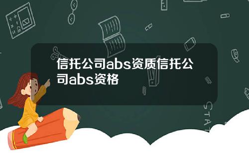 信托公司abs资质信托公司abs资格