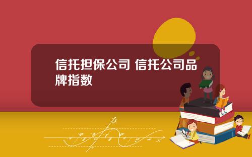 信托担保公司 信托公司品牌指数